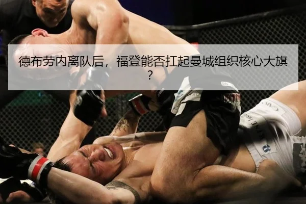 德布劳内离队后，福登能否扛起曼城组织核心大旗？