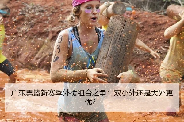 广东男篮新赛季外援组合之争：双小外还是大外更优？