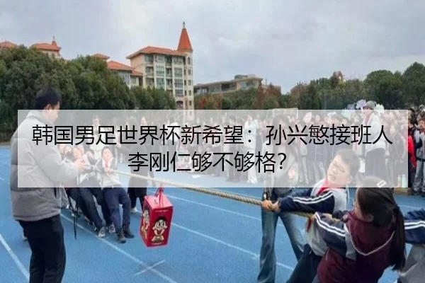 韩国男足世界杯新希望：孙兴慜接班人李刚仁够不够格？