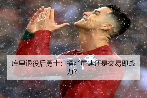 库里退役后勇士：摆烂重建还是交易即战力？